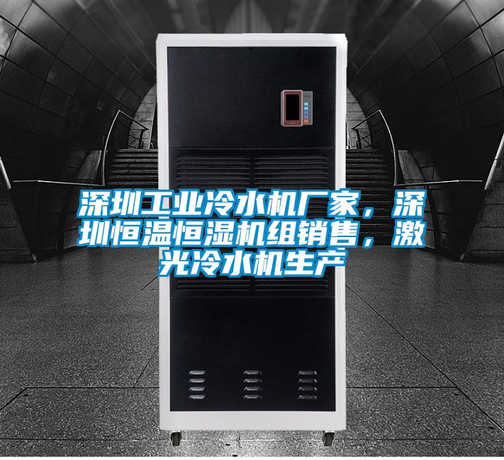深圳工業(yè)冷水機廠家，深圳恒溫恒濕機組銷售，激光冷水機生產(chǎn)
