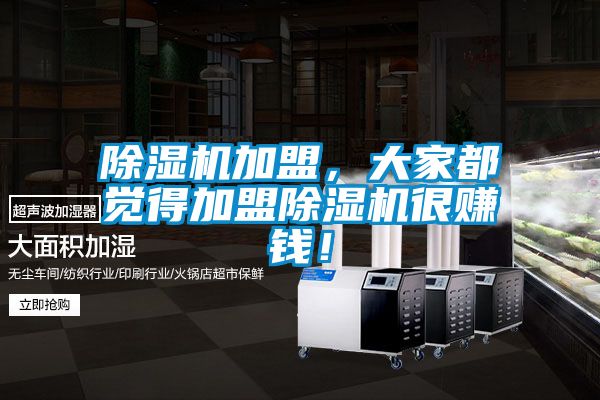 除濕機(jī)加盟，大家都覺得加盟除濕機(jī)很賺錢！