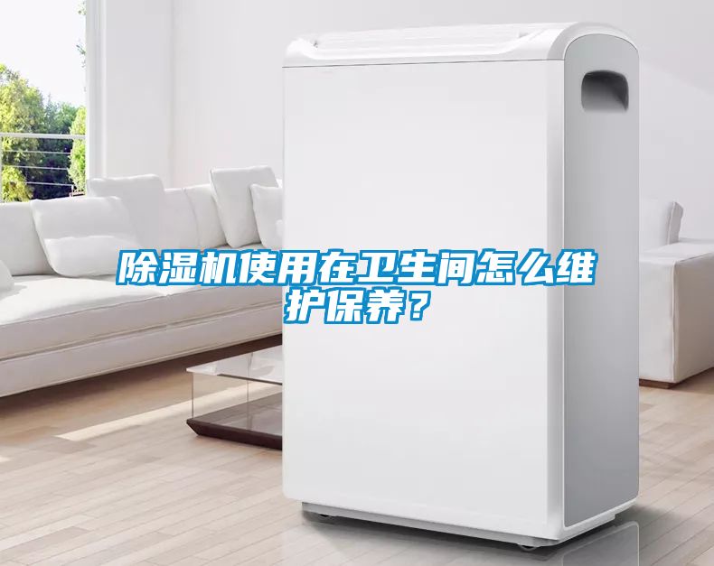 除濕機使用在衛(wèi)生間怎么維護保養(yǎng)？