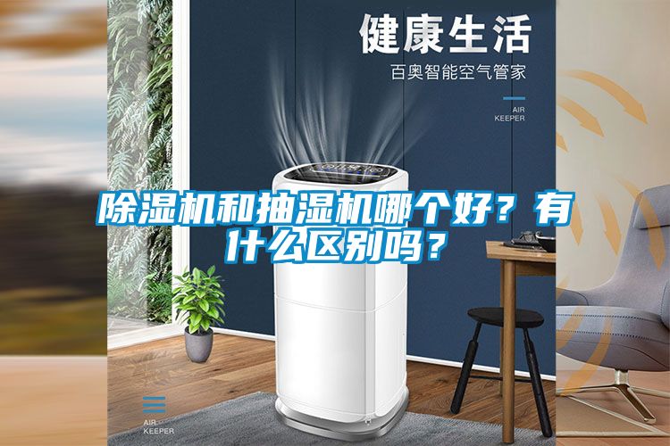除濕機和抽濕機哪個好？有什么區(qū)別嗎？