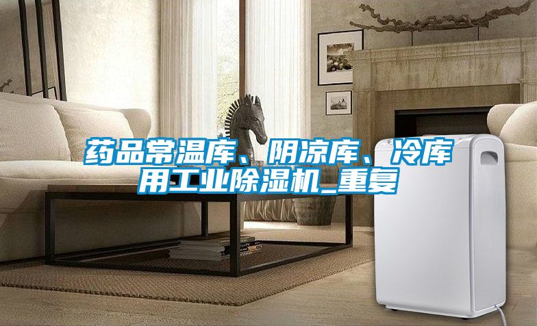 藥品常溫庫、陰涼庫、冷庫用工業(yè)除濕機_重復