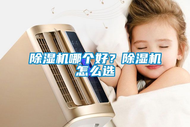 除濕機(jī)哪個好？除濕機(jī)怎么選