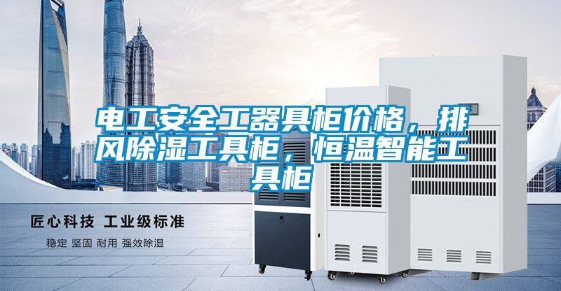 電工安全工器具柜價(jià)格，排風(fēng)除濕工具柜，恒溫智能工具柜
