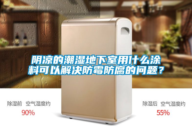陰涼的潮濕地下室用什么涂料可以解決防霉防腐的問(wèn)題？
