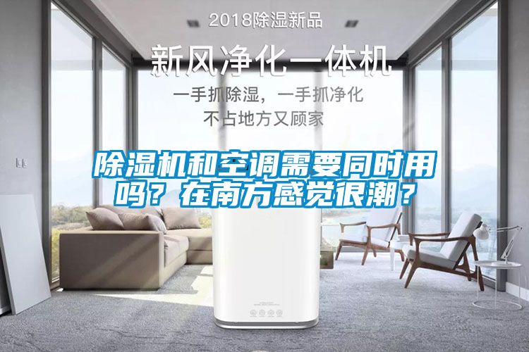 除濕機和空調需要同時用嗎？在南方感覺很潮？