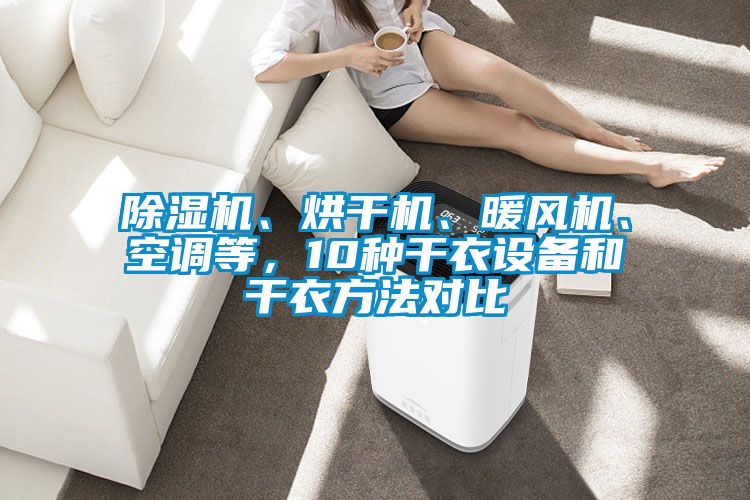 除濕機(jī)、烘干機(jī)、暖風(fēng)機(jī)、空調(diào)等，10種干衣設(shè)備和干衣方法對比