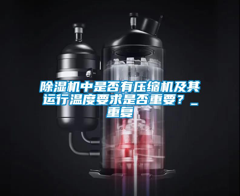 除濕機(jī)中是否有壓縮機(jī)及其運(yùn)行溫度要求是否重要？_重復(fù)