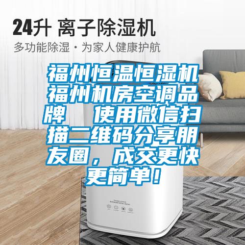 福州恒溫恒濕機(jī)福州機(jī)房空調(diào)品牌  使用微信掃描二維碼分享朋友圈，成交更快更簡(jiǎn)單！