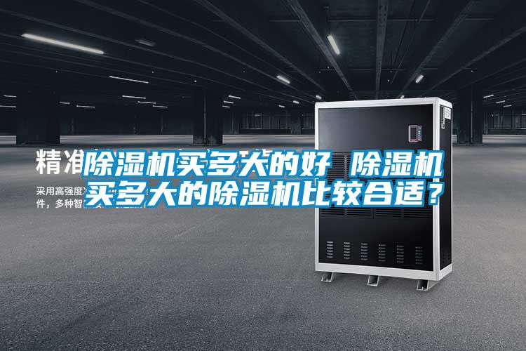 除濕機(jī)買多大的好 除濕機(jī)買多大的除濕機(jī)比較合適？