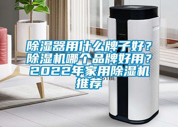 除濕器用什么牌子好？除濕機(jī)哪個(gè)品牌好用？2022年家用除濕機(jī)推薦