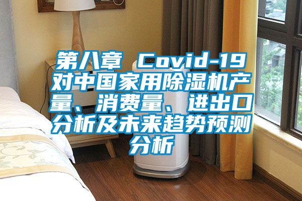 第八章 Covid-19對中國家用除濕機產(chǎn)量、消費量、進出口分析及未來趨勢預測分析