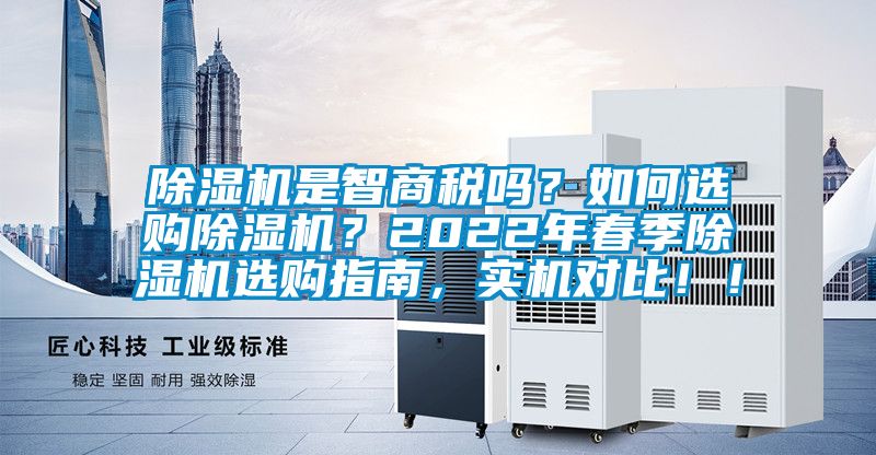 除濕機(jī)是智商稅嗎？如何選購(gòu)除濕機(jī)？2022年春季除濕機(jī)選購(gòu)指南，實(shí)機(jī)對(duì)比！！