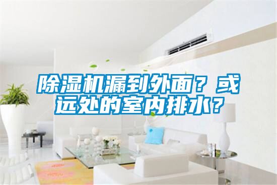 除濕機漏到外面？或遠處的室內(nèi)排水？