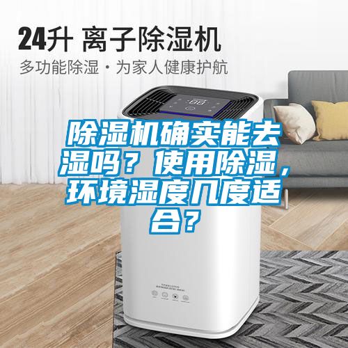 除濕機確實能去濕嗎？使用除濕，環(huán)境濕度幾度適合？