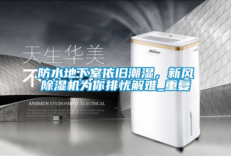 防水地下室依舊潮濕，新風(fēng)除濕機(jī)為你排憂解難_重復(fù)