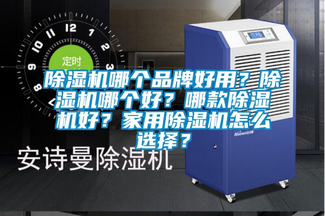 除濕機(jī)哪個(gè)品牌好用？除濕機(jī)哪個(gè)好？哪款除濕機(jī)好？家用除濕機(jī)怎么選擇？