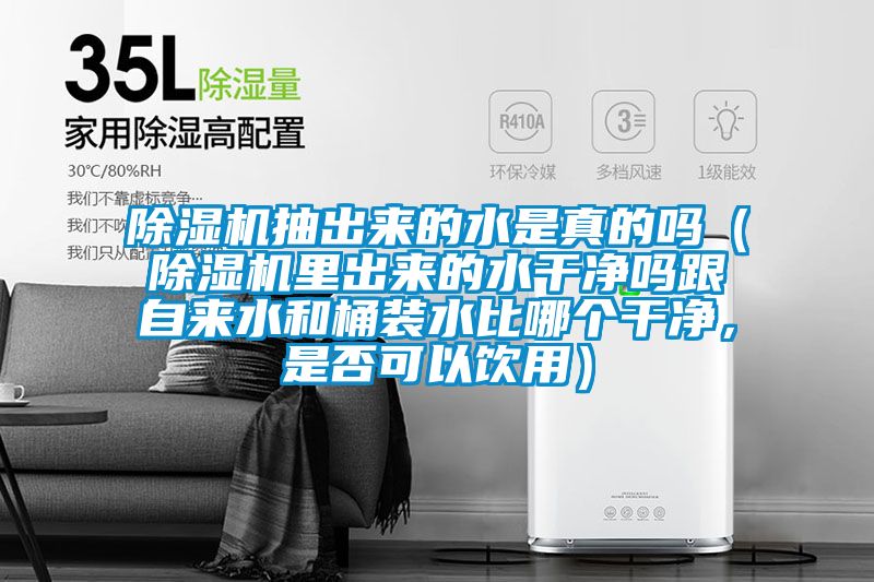除濕機(jī)抽出來的水是真的嗎（除濕機(jī)里出來的水干凈嗎跟自來水和桶裝水比哪個(gè)干凈，是否可以飲用）