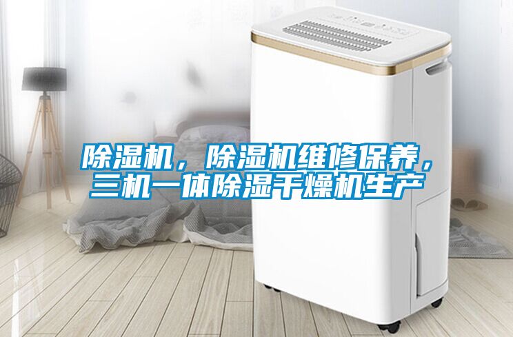 除濕機，除濕機維修保養(yǎng)，三機一體除濕干燥機生產