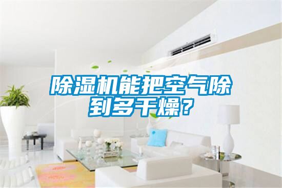 除濕機(jī)能把空氣除到多干燥？