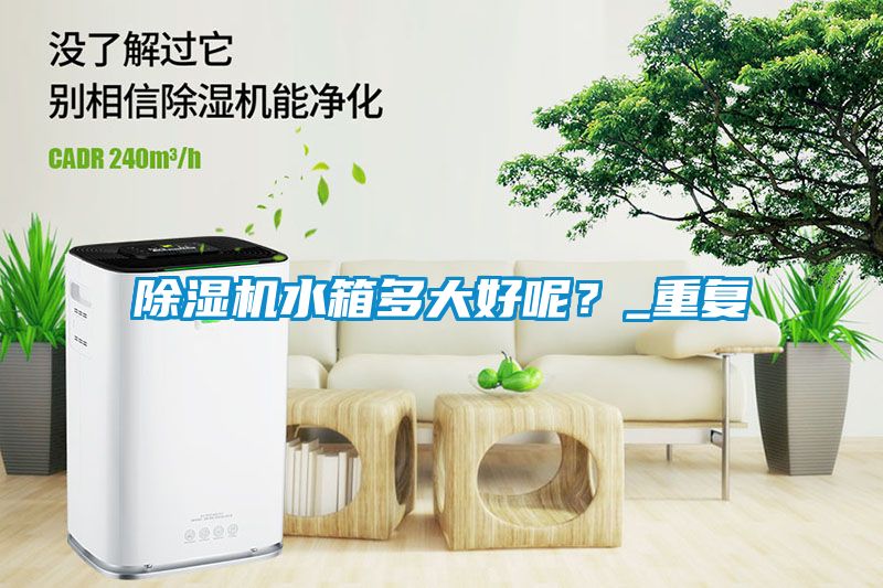 除濕機水箱多大好呢？_重復
