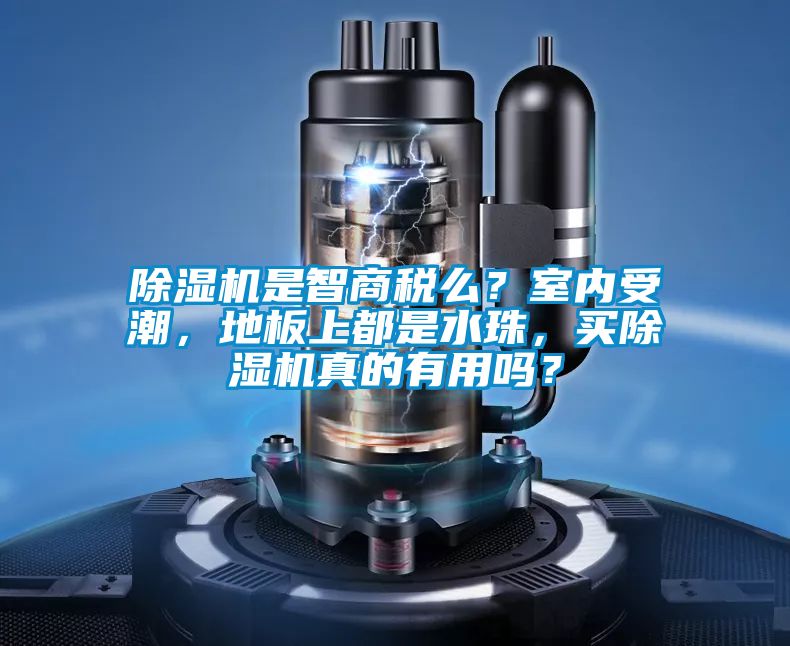 除濕機是智商稅么？室內(nèi)受潮，地板上都是水珠，買除濕機真的有用嗎？