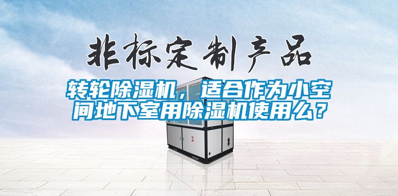 轉(zhuǎn)輪除濕機(jī)，適合作為小空間地下室用除濕機(jī)使用么？