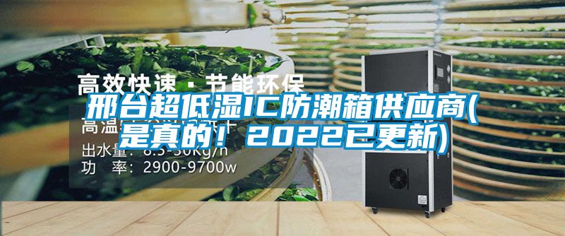 邢臺超低濕IC防潮箱供應(yīng)商(是真的！2022已更新)