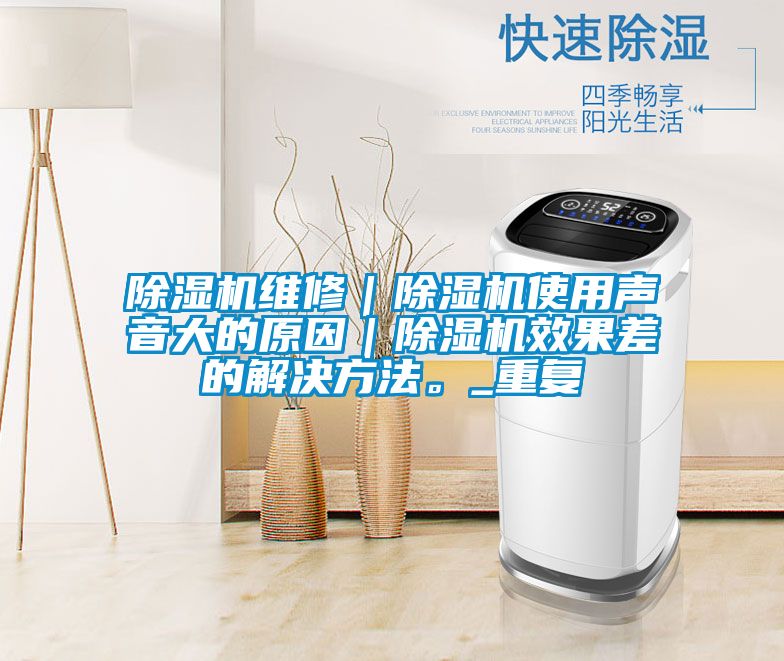 除濕機(jī)維修｜除濕機(jī)使用聲音大的原因｜除濕機(jī)效果差的解決方法。_重復(fù)