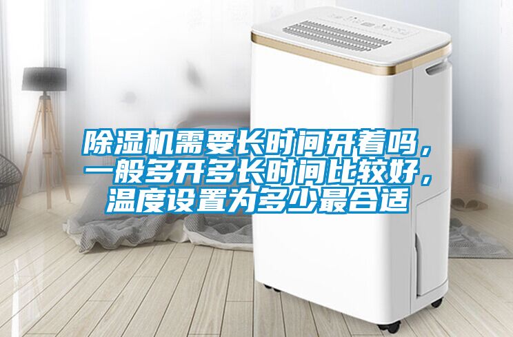 除濕機(jī)需要長(zhǎng)時(shí)間開(kāi)著嗎，一般多開(kāi)多長(zhǎng)時(shí)間比較好，溫度設(shè)置為多少最合適