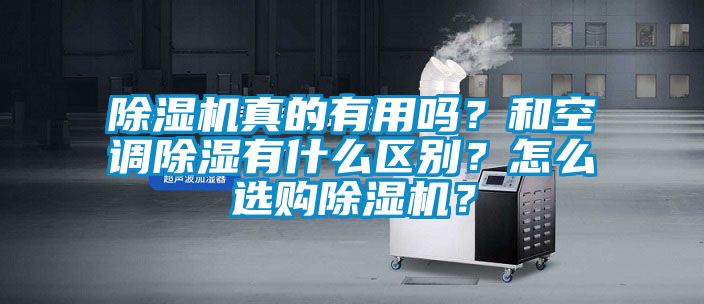 除濕機(jī)真的有用嗎？和空調(diào)除濕有什么區(qū)別？怎么選購(gòu)除濕機(jī)？