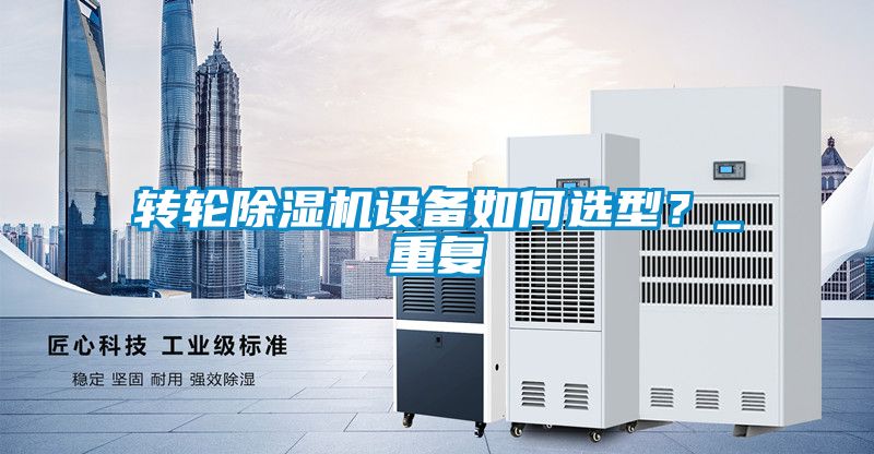 轉(zhuǎn)輪除濕機(jī)設(shè)備如何選型？_重復(fù)