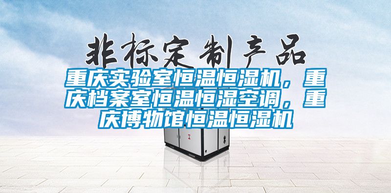 重慶實(shí)驗(yàn)室恒溫恒濕機(jī)，重慶檔案室恒溫恒濕空調(diào)，重慶博物館恒溫恒濕機(jī)