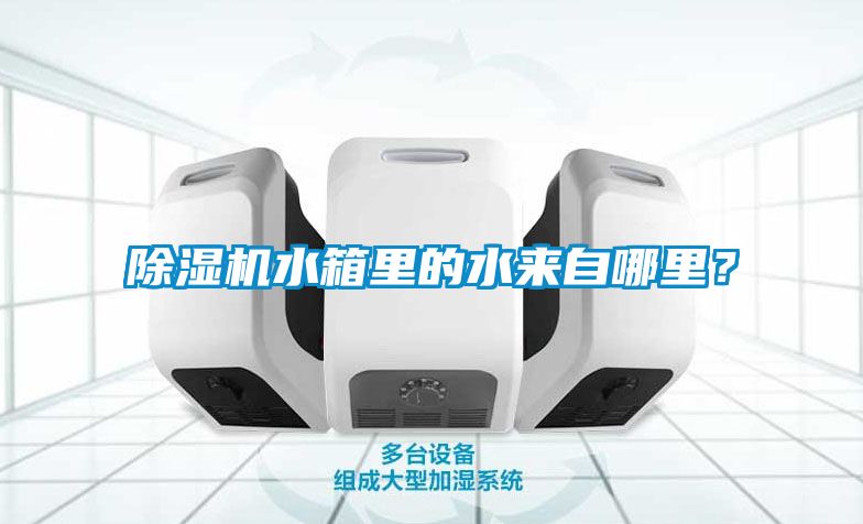 除濕機水箱里的水來自哪里？