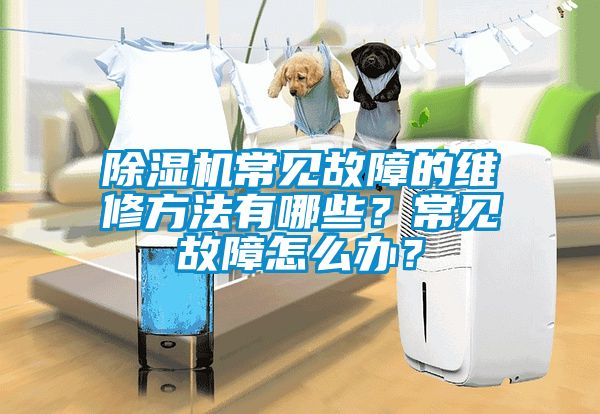 除濕機(jī)常見(jiàn)故障的維修方法有哪些？常見(jiàn)故障怎么辦？