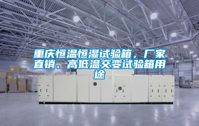 重慶恒溫恒濕試驗(yàn)箱，廠家直銷(xiāo)、高低溫交變?cè)囼?yàn)箱用途