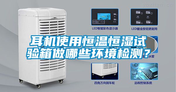 耳機(jī)使用恒溫恒濕試驗(yàn)箱做哪些環(huán)境檢測？