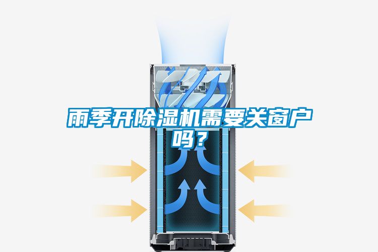 雨季開除濕機需要關(guān)窗戶嗎？
