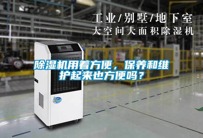 除濕機(jī)用著方便，保養(yǎng)和維護(hù)起來也方便嗎？