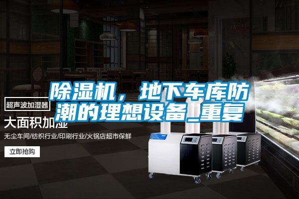 除濕機(jī)，地下車庫(kù)防潮的理想設(shè)備_重復(fù)