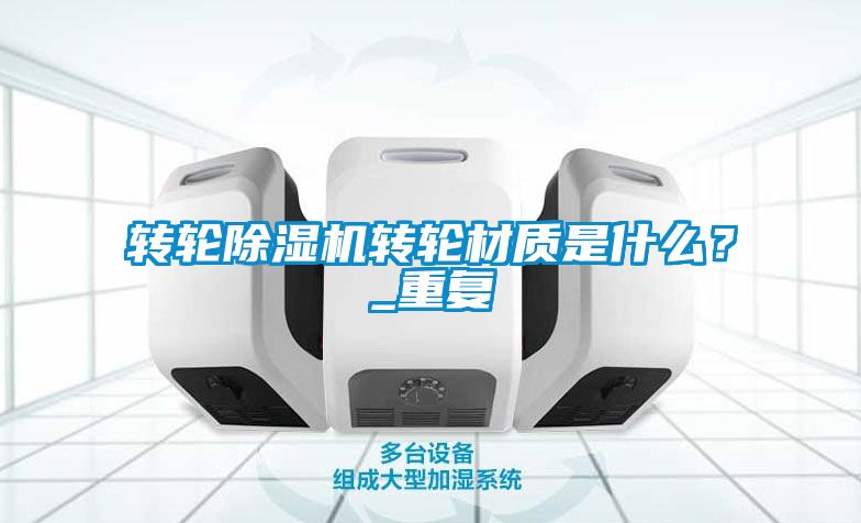 轉(zhuǎn)輪除濕機(jī)轉(zhuǎn)輪材質(zhì)是什么？_重復(fù)