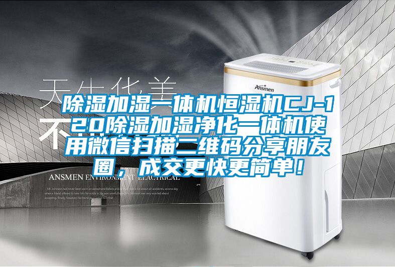 除濕加濕一體機(jī)恒濕機(jī)CJ-120除濕加濕凈化一體機(jī)使用微信掃描二維碼分享朋友圈，成交更快更簡(jiǎn)單！