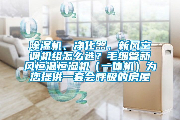 除濕機(jī)、凈化器、新風(fēng)空調(diào)機(jī)組怎么選？毛細(xì)管新風(fēng)恒溫恒濕機(jī)（一體機(jī)）為您提供一套會(huì)呼吸的房屋