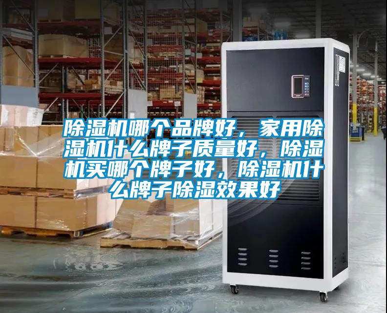 除濕機(jī)哪個(gè)品牌好，家用除濕機(jī)什么牌子質(zhì)量好，除濕機(jī)買哪個(gè)牌子好，除濕機(jī)什么牌子除濕效果好