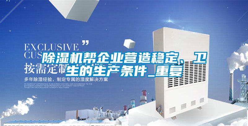 除濕機幫企業(yè)營造穩(wěn)定、衛(wèi)生的生產(chǎn)條件_重復