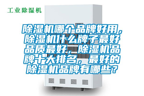 除濕機(jī)哪個(gè)品牌好用，除濕機(jī)什么牌子最好品質(zhì)最好，除濕機(jī)品牌十大排名，最好的除濕機(jī)品牌有哪些？