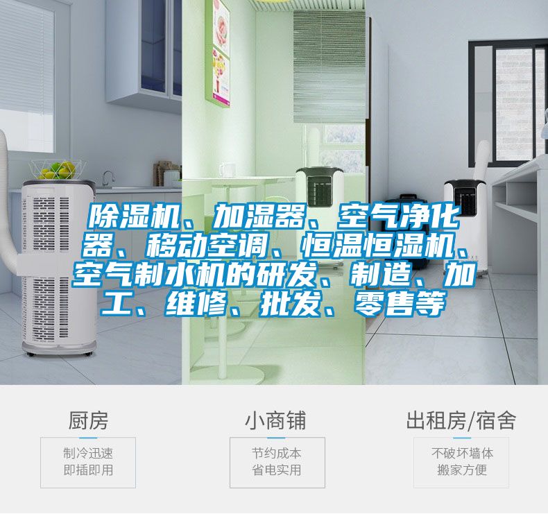 除濕機(jī)、加濕器、空氣凈化器、移動(dòng)空調(diào)、恒溫恒濕機(jī)、空氣制水機(jī)的研發(fā)、制造、加工、維修、批發(fā)、零售等