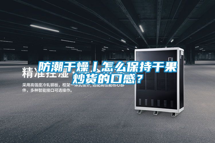 防潮干燥丨怎么保持干果炒貨的口感？