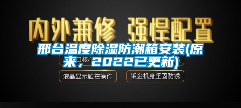 邢臺(tái)溫度除濕防潮箱安裝(原來，2022已更新)