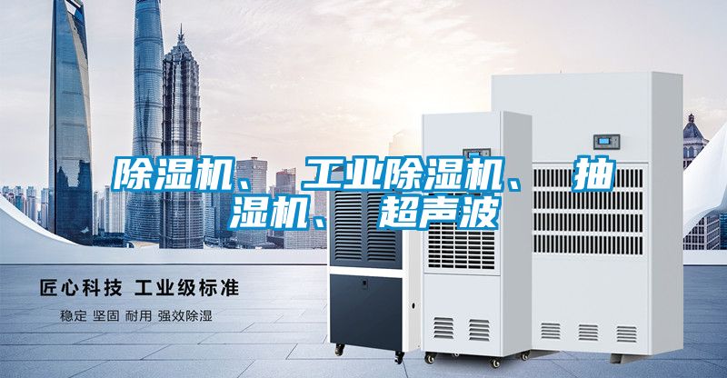 除濕機(jī)、 工業(yè)除濕機(jī)、 抽濕機(jī)、 超聲波