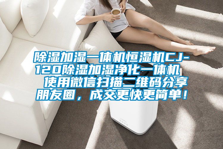 除濕加濕一體機(jī)恒濕機(jī)CJ-120除濕加濕凈化一體機(jī)  使用微信掃描二維碼分享朋友圈，成交更快更簡(jiǎn)單！